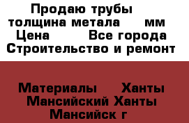 Продаю трубы 720 толщина метала 8-9 мм › Цена ­ 35 - Все города Строительство и ремонт » Материалы   . Ханты-Мансийский,Ханты-Мансийск г.
